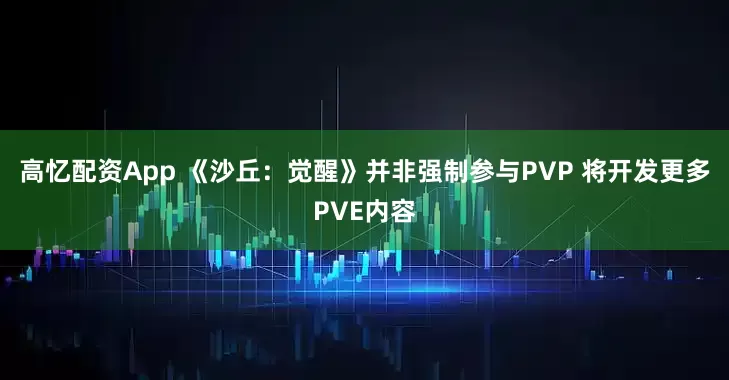 高忆配资App 《沙丘：觉醒》并非强制参与PVP 将开发更多PVE内容