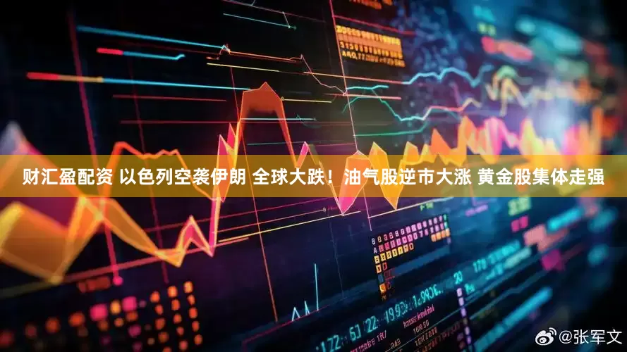 财汇盈配资 以色列空袭伊朗 全球大跌！油气股逆市大涨 黄金股集体走强