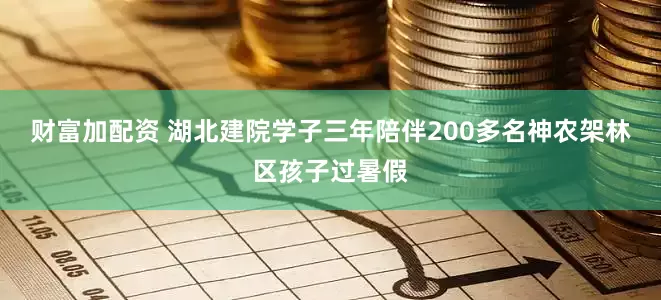 财富加配资 湖北建院学子三年陪伴200多名神农架林区孩子过暑假
