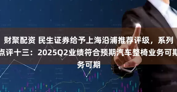 财聚配资 民生证券给予上海沿浦推荐评级，系列点评十三：2025Q2业绩符合预期汽车整椅业务可期