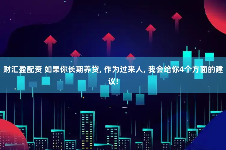 财汇盈配资 如果你长期养贷, 作为过来人, 我会给你4个方面的建议!