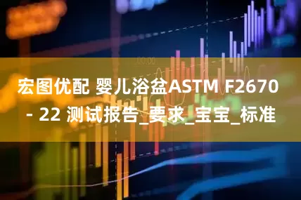 宏图优配 婴儿浴盆ASTM F2670 - 22 测试报告_要求_宝宝_标准
